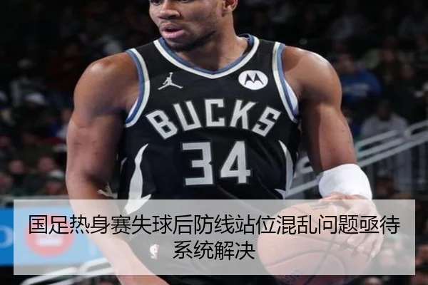 国足热身赛失球后防线站位混乱问题亟待系统解决